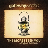 Gateway Worship - The More I Seek You Songs Of Devotion